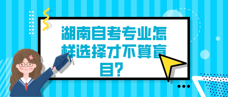 湖南自考专业怎样选择才不算盲目? 湖南自考专业怎样选择才不算盲目?(图1)