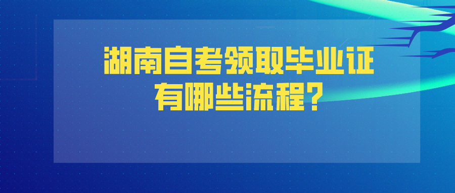 湖南自考领取毕业证有哪些流程?(图1)