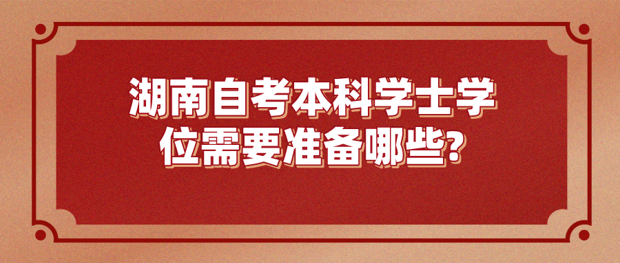 湖南自考本科学士学位需要准备哪些? 湖南自考本科学士学位需要准备哪些?(图1)