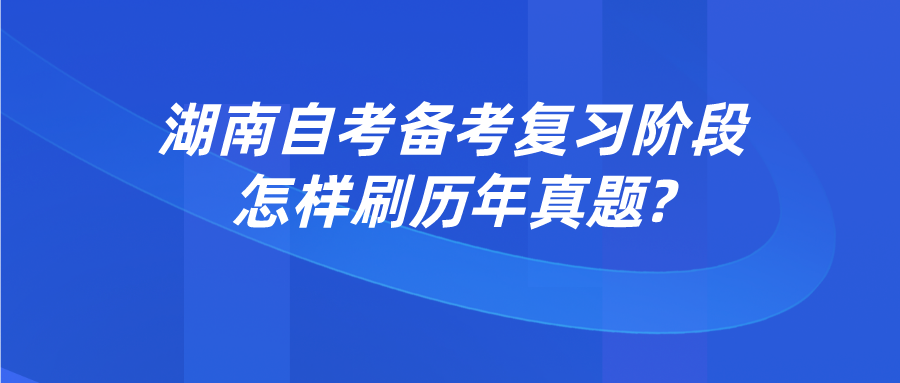 湖南自考备考复习阶段怎样刷历年真题?