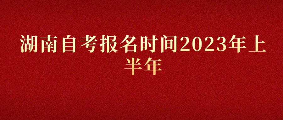 湖南自考报名时间2023年上半年(图1)