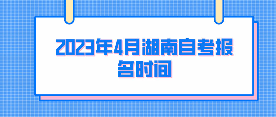 2023年4月湖南自学考试报考时间(图1)