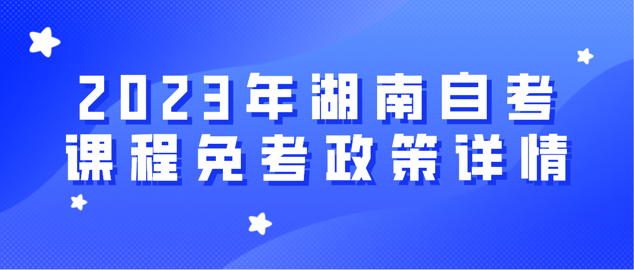 2023年湖南自考课程免考政策详情(图1)