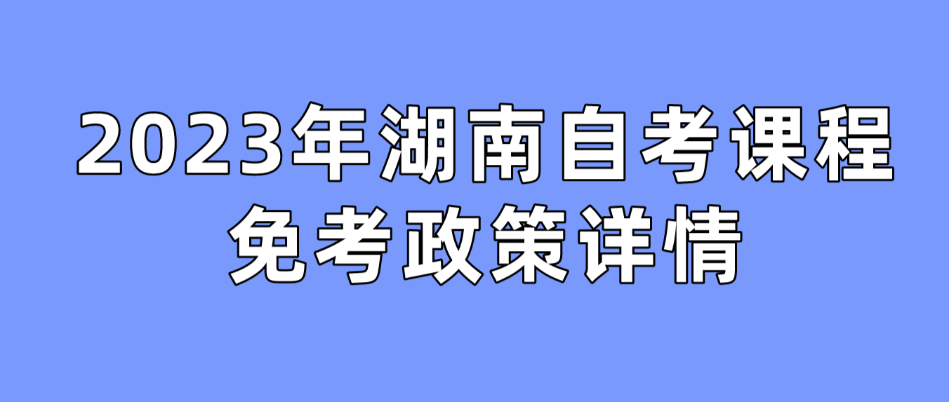 2023年湖南长沙自考课程免考政策详情(图1)