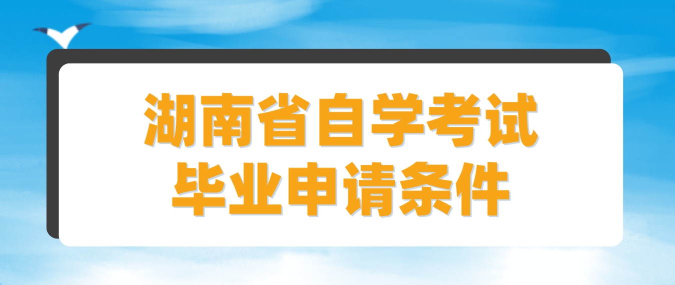 2023年上半年湖南省自学考试毕业申请条件(图1)