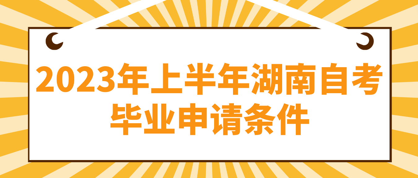 2023年上半年湖南省长沙自考毕业申请条件 2023年上半年湖南省长沙自考毕业申请条件(图1)