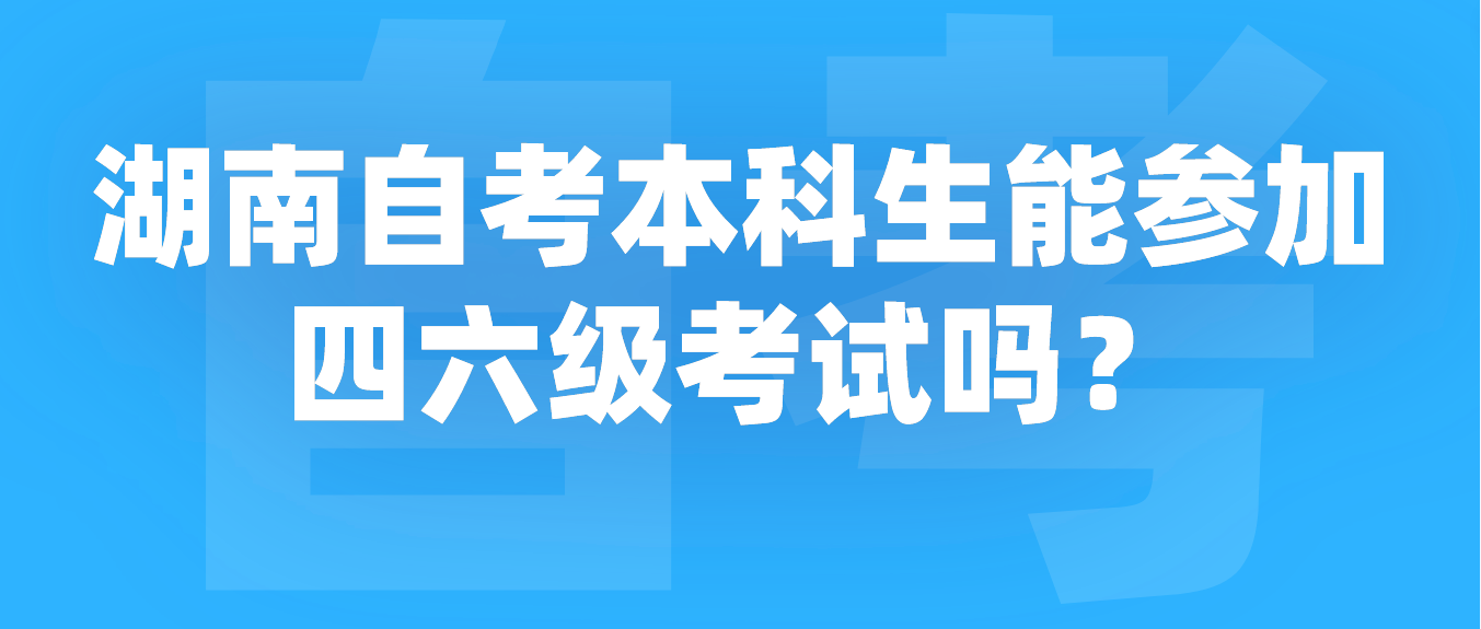 湖南自考本科生能参加四六级考试吗？(图1)