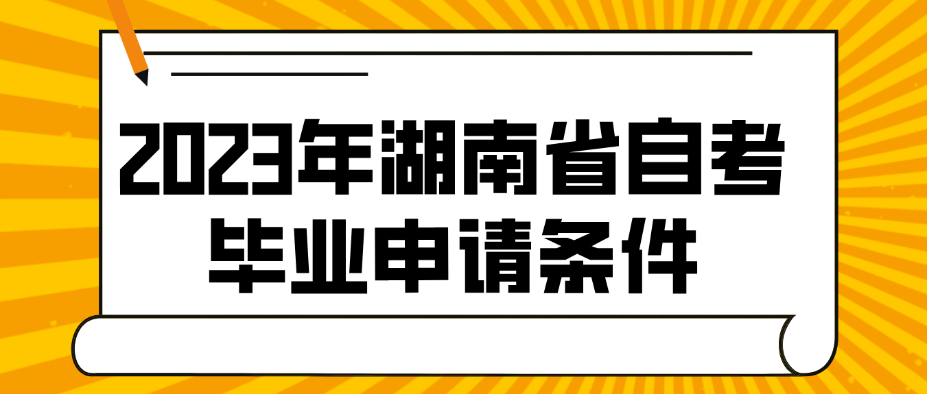 2023年上半年湖南省湘潭自考毕业申请条件