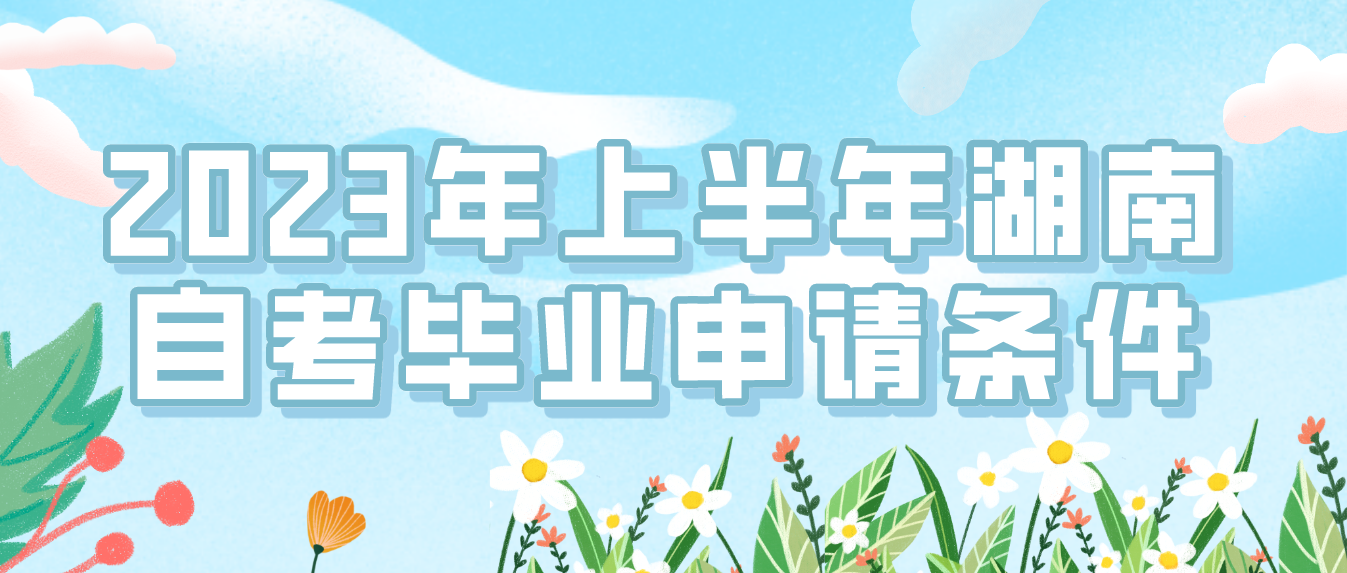 2023年上半年湖南省益阳自考毕业申请条件