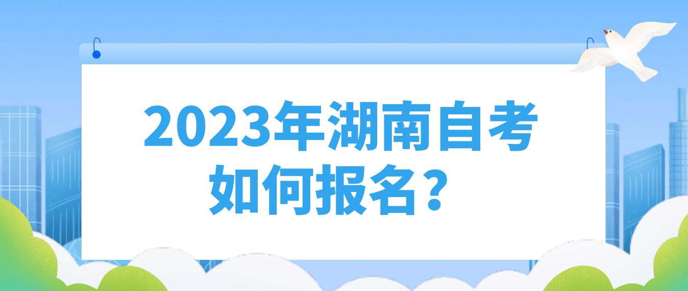 2023年10月湖南自考如何报名? 2023年10月湖南自考如何报名?(图1)