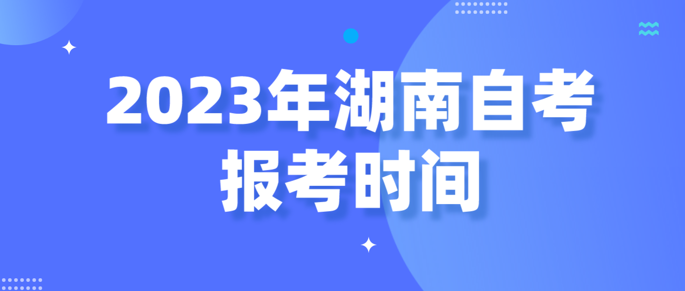 2023年10月湖南自学考试报考今日（9月4日）进入第二阶段