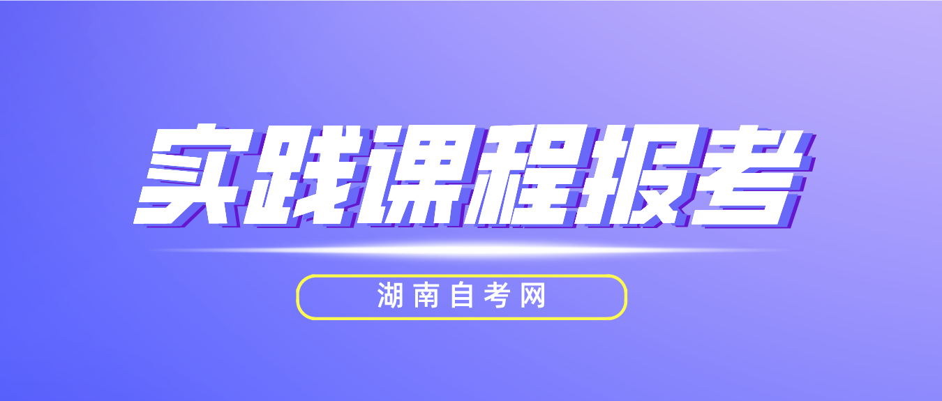 2023年湖南常德自考实践课程报考时间：9月8日9：00至15日17：00