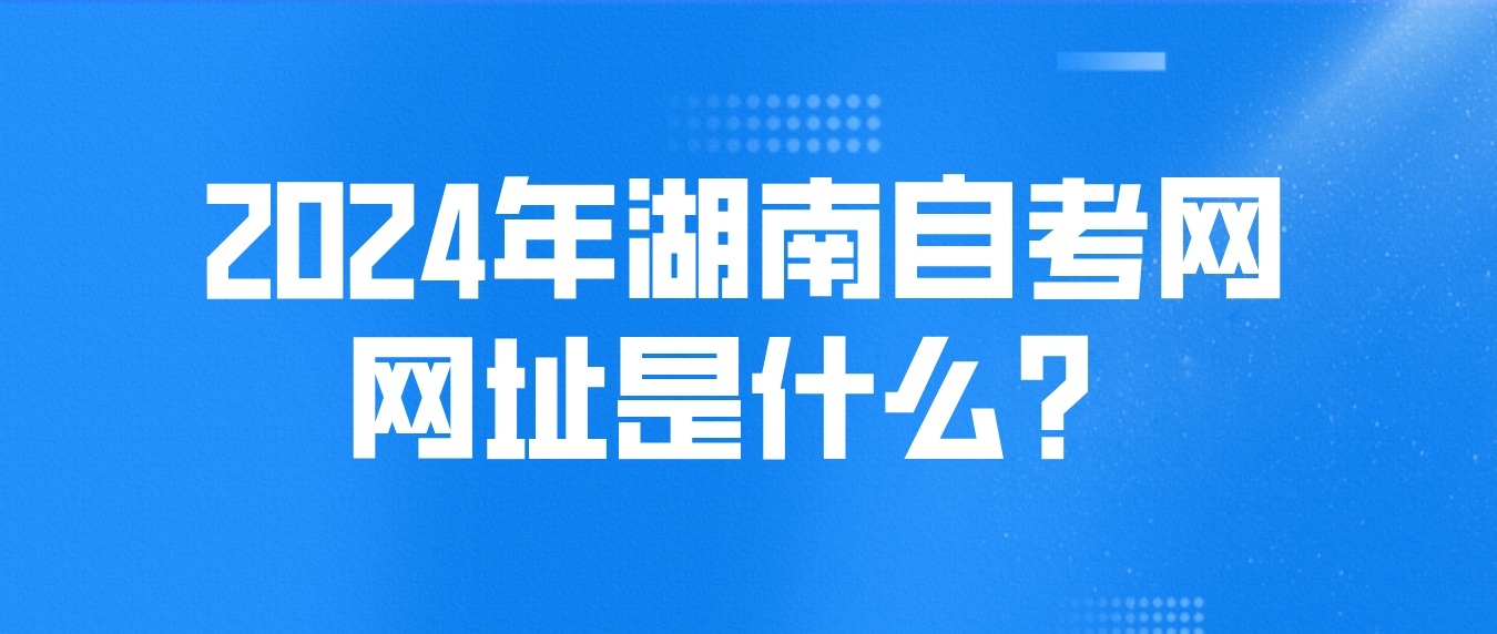 2024年湖南自考网网址是什么？