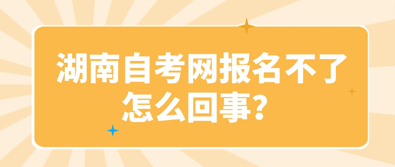 湖南自考网报名不了怎么回事？(图1)