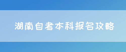 湖南自考本科报名攻略(图1)