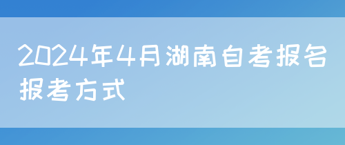 2024年4月湖南自考报名报考方式(图1)