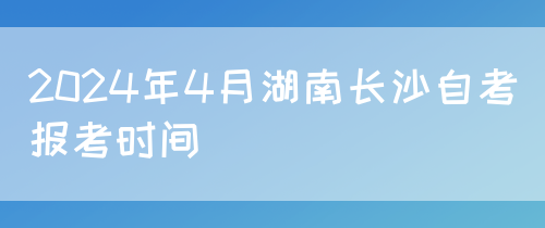2024年4月湖南长沙自考报考时间(图1)