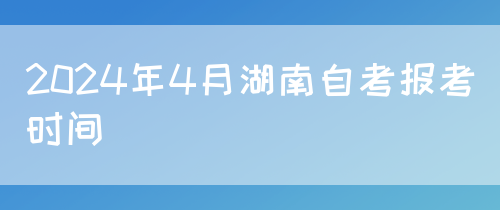 2024年4月湖南自考报考时间(图1)