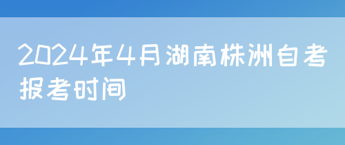 2024年4月湖南株洲自考报考时间