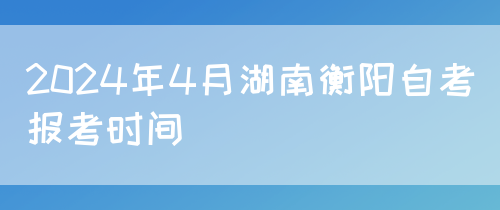 2024年4月湖南衡阳自考报考时间