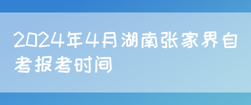 2024年4月湖南张家界自考报考时间(图1)