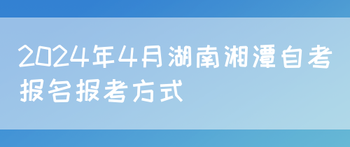 2024年4月湖南湘潭自考报名报考方式(图1)