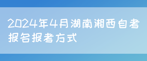 2024年4月湖南湘西自考报名报考方式