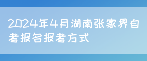 2024年4月湖南张家界自考报名报考方式(图1)