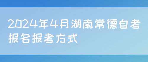 2024年4月湖南常德自考报名报考方式