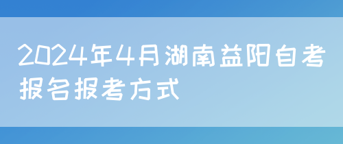 2024年4月湖南益阳自考报名报考方式
