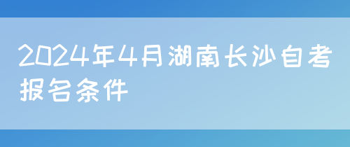 2024年4月湖南长沙自考报名条件