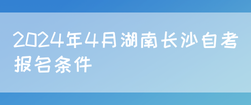 2024年4月湖南长沙自考报名条件(图1)