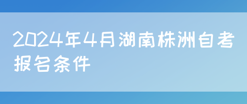 2024年4月湖南株洲自考报名条件