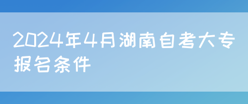 2024年4月湖南自考大专报名条件