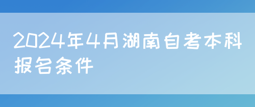 2024年4月湖南自考本科报名条件(图1)