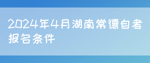 2024年4月湖南常德自考报名条件