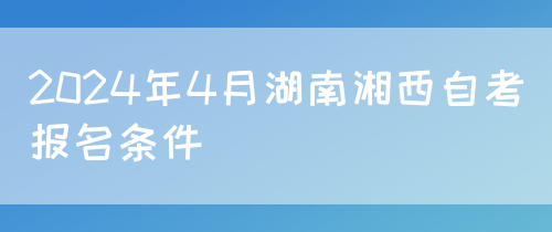 2024年4月湖南湘西自考报名条件