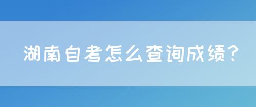 湖南自考怎么查询成绩？