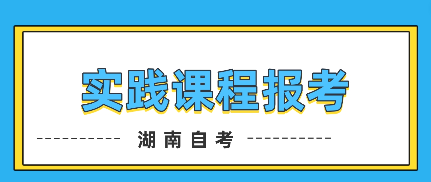 2024年湖南自考实践课程网上报考时间：3月1日至 5日17:00(图1)