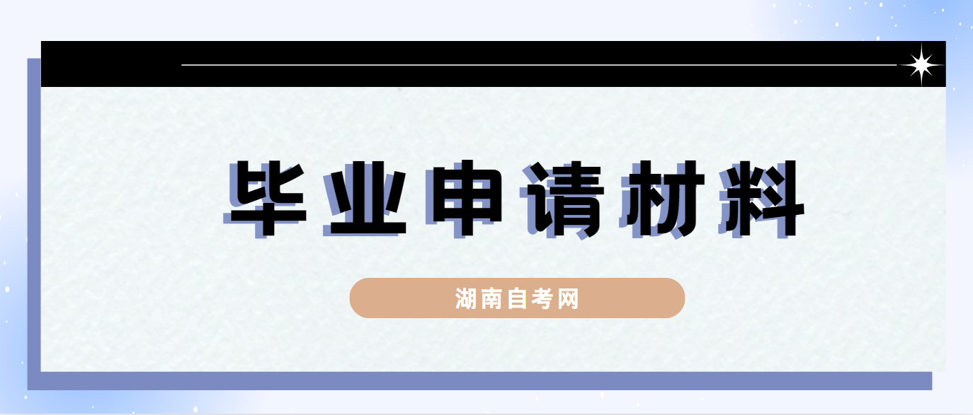 2024年6月湖南自考申请毕业需要提供哪些材料? 2024年6月湖南自考申请毕业需要提供哪些材料?(图1)
