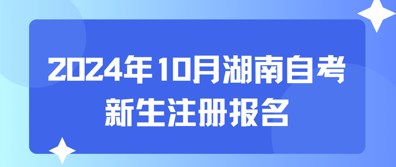 2024年10月湖南自考什么时候新生注册报名？