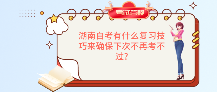 湖南自考有什么复习技巧来确保下次不再考不过?