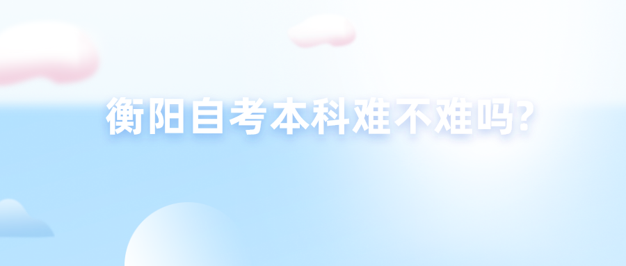 衡阳自考本科难不难吗?(图1)