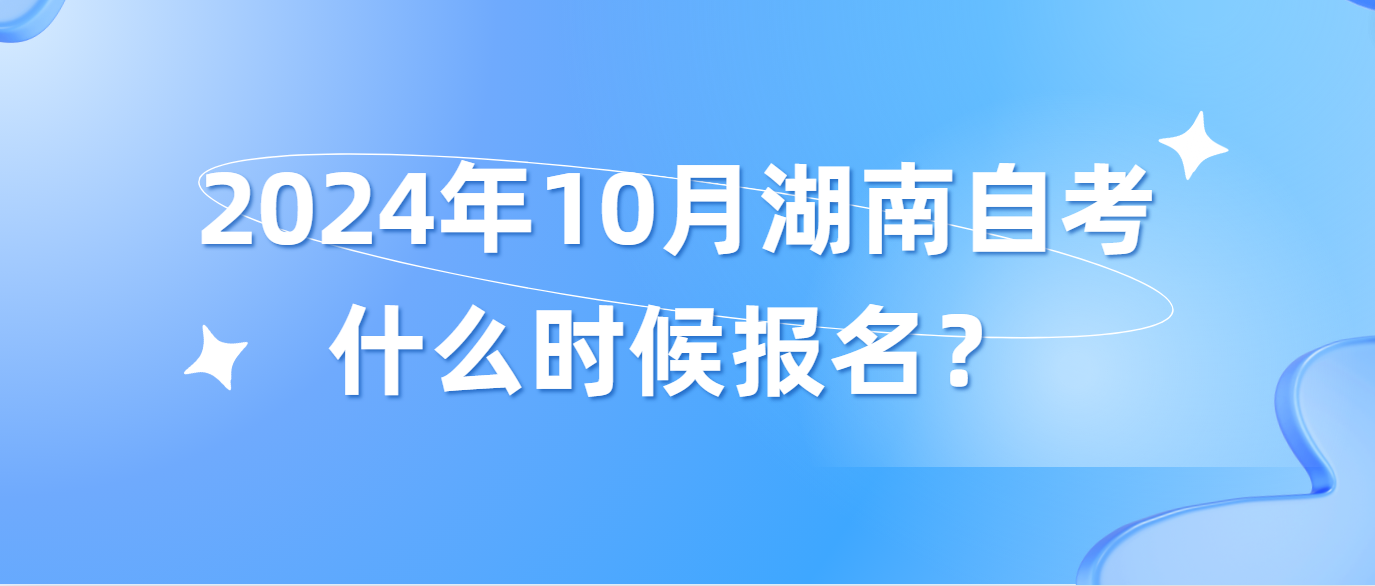 2024年10月湖南益阳自考新生什么时候报名？